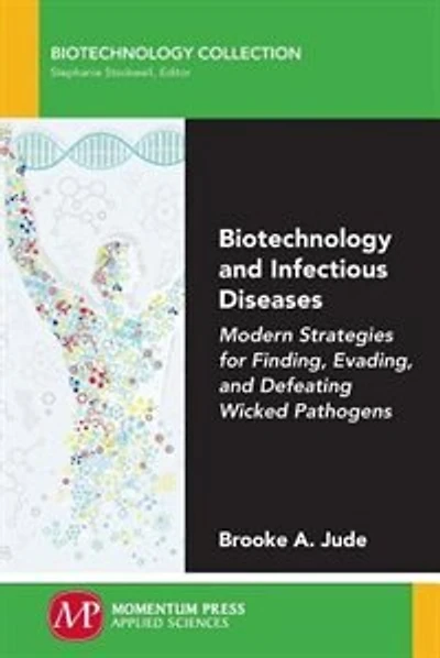Biotechnology And Infectious Diseases: Modern Strategies For Finding, Evading, And Defeating Wicked Pathogens