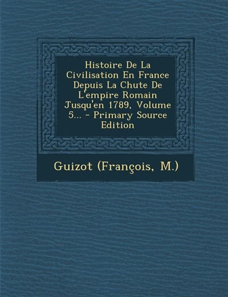 Histoire De La Civilisation En France Depuis La Chute De L'empire Romain Jusqu'en 1789, Volume 5... - Primary Source Edition