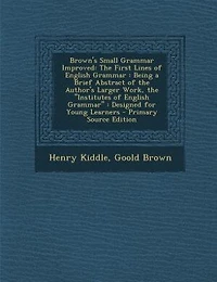 Brown's Small Grammar Improved: the First Lines of English : Being a Brief Abstract Author's Larger Work, Instit