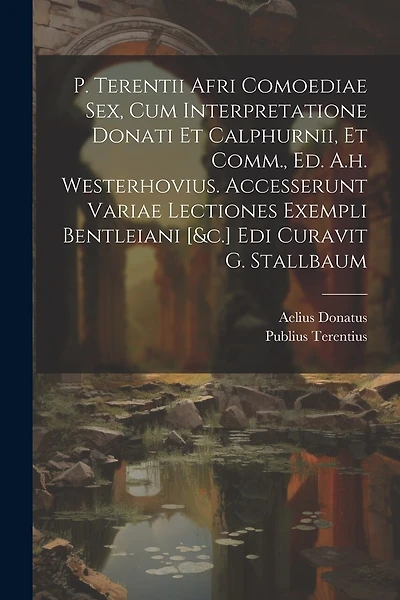 P. Terentii Afri Comoediae Sex, Cum Interpretatione Donati Et Calphurnii, Et Comm., Ed. A.h. Westerhovius. Accesserunt Variae Lectiones Exempli Bentleiani [&c.] Edi Curavit G. Stallbaum