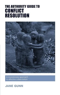 The Authority Guide to Conflict Resolution: A revolutionary approach effective collaboration