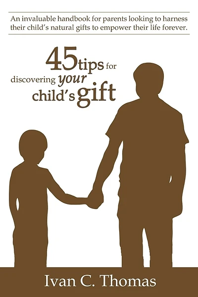 45 tips for discovering your child's gift: An invaluable handbook for parents looking to harness their child's natural gifts to empower their life forever.