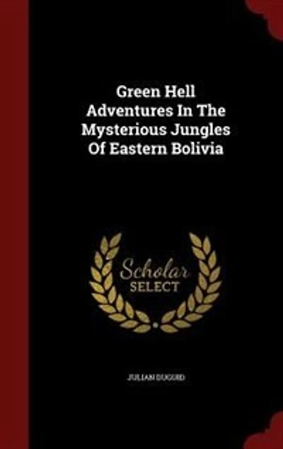 Green Hell Adventures The Mysterious Jungles Of Eastern Bolivia