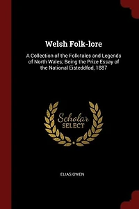 Welsh folk-lore: a collection of the folk-tales and legends North Wales; being prize essay national Eisteddfod, 1887