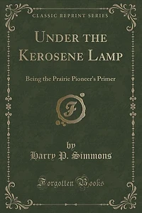 Under the Kerosene Lamp: Being the Prairie Pioneer's Primer (Classic Reprint)