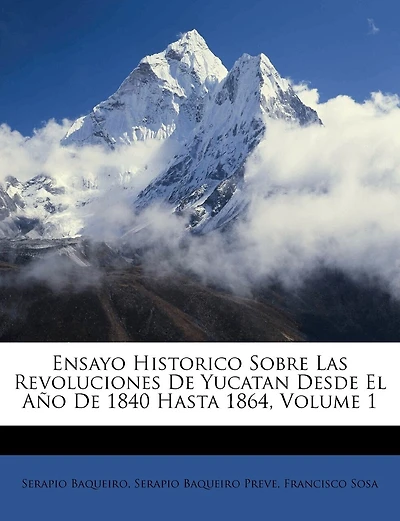 Ensayo Historico Sobre Las Revoluciones De Yucatan Desde El Año De 1840 Hasta 1864, Volume 1