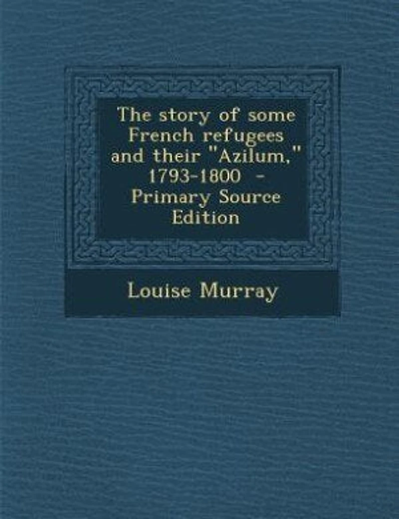 The story of some French refugees and their "Azilum," 1793-1800 - Primary Source Edition