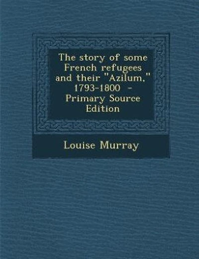 The story of some French refugees and their "Azilum," 1793-1800 - Primary Source Edition