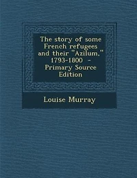 The story of some French refugees and their "Azilum," 1793-1800  - Primary Source Edition