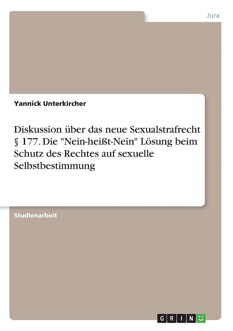 Diskussion über das neue Sexualstrafrecht § 177. Die "Nein-heißt-Nein" Lösung beim Schutz des Rechtes auf sexuelle Selbstbestimmung