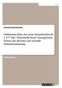 Diskussion über das neue Sexualstrafrecht § 177. Die "Nein-heißt-Nein" Lösung beim Schutz des Rechtes auf sexuelle Selbstbestimmung
