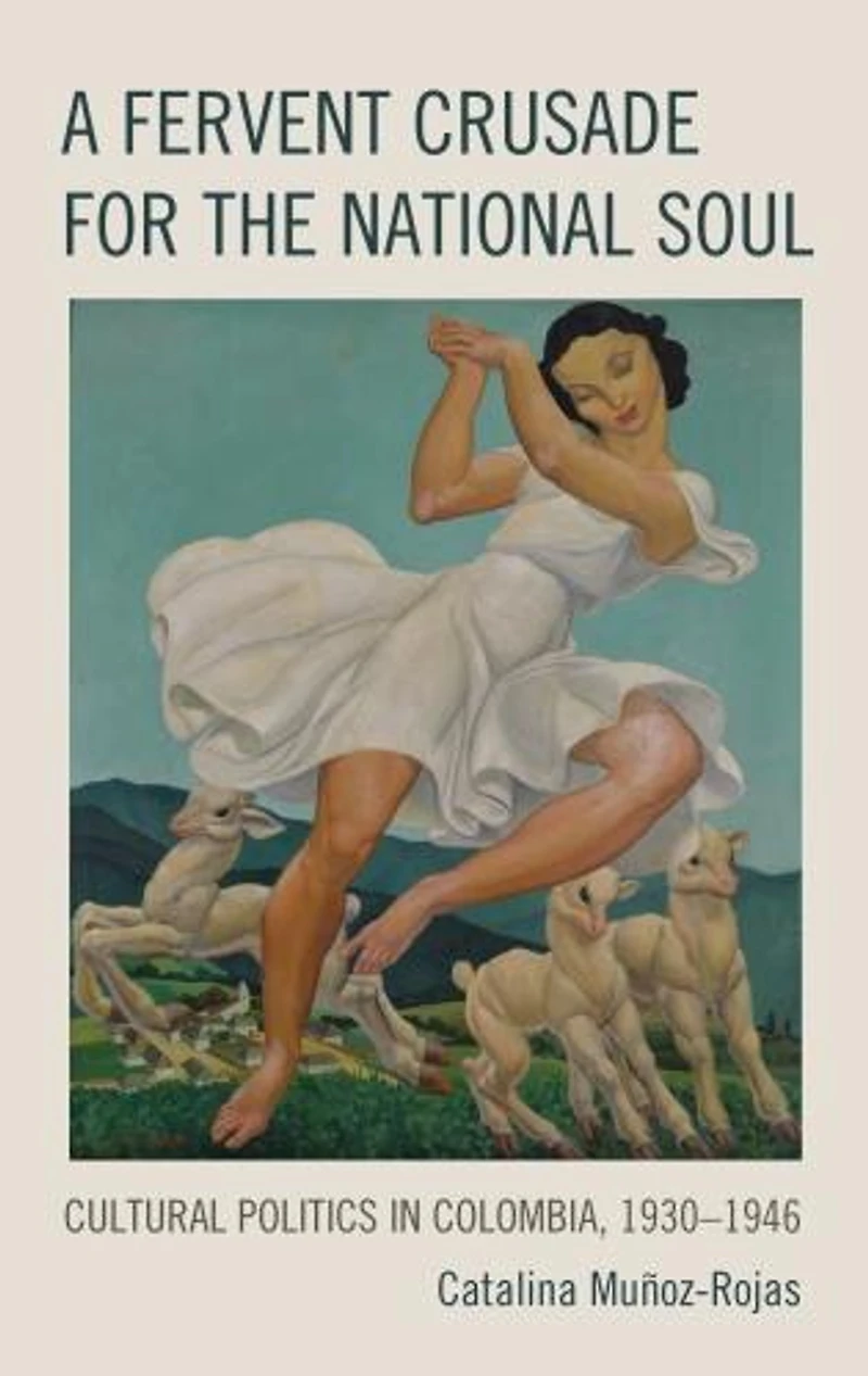 A Fervent Crusade for the National Soul: Cultural Politics Colombia, 1930-1946