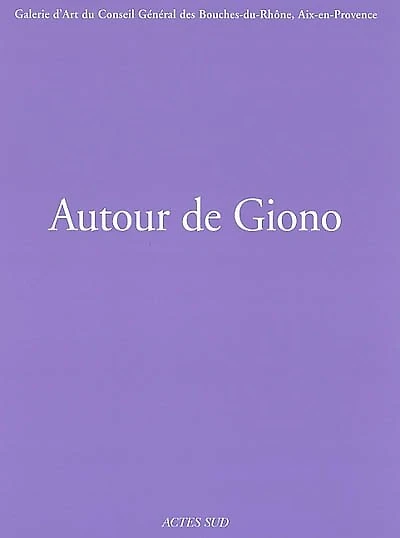 Autour de Giono : exposition, Aix-en-Provence, Galerie d'art du Conseil général des Bouches-du-Rhône, 11 octobre-31 décembre 2002: exposition, Aix-en-Provence, Galerie d'art du Conseil général des Bouches-du-Rhône, 11 octobre-31 décembre 2002