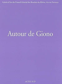 Autour de Giono : exposition, Aix-en-Provence, Galerie d'art du Conseil général des Bouches-du-Rhône, 11 octobre-31 décembre 2002: exposition, Aix-en-Provence, Galerie d'art du Conseil général des Bouches-du-Rhône, 11 octobre-31 décembre 2002