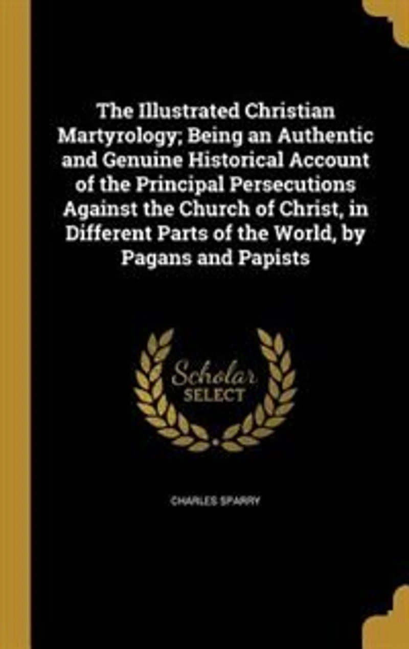 the Illustrated Christian Martyrology: Being an Authentic and Genuine Historical Account of Principal Persecutions Against Church