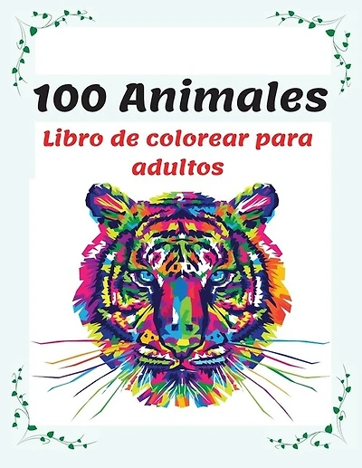 100 Animales Libro De Colorear Para Adultos: Relájate Y Fomenta La Creatividad Con Más De 100 Páginas Para Colorear Con Fantásticos Animales, Li