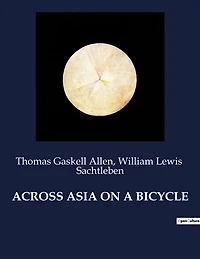 Across Asia on a Bicycle: Voyage à travers l'Asie à vélo: De Constantinople à Pékin