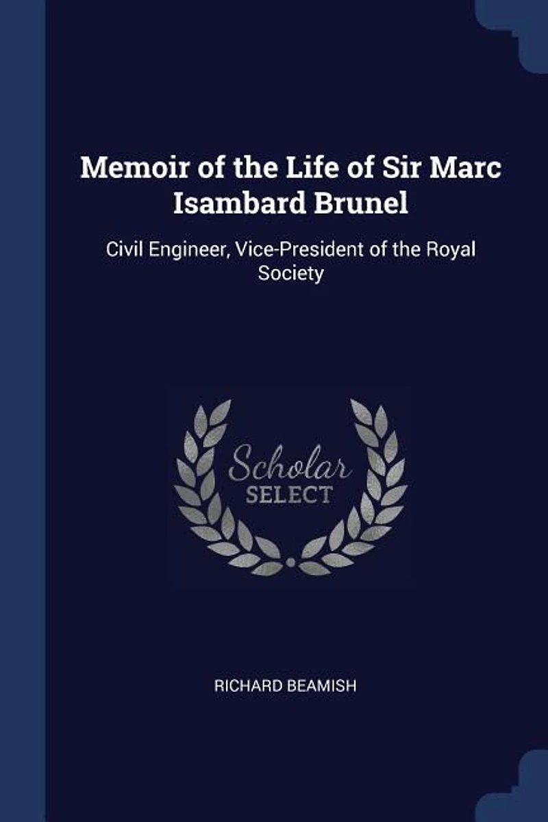 Memoir of the Life of Sir Marc Isambard Brunel: Civil Engineer
