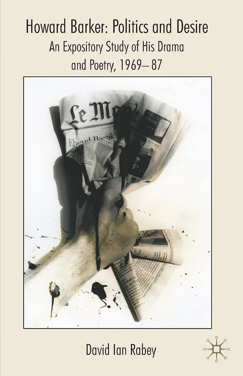 Howard Barker: Politics And Desire: An Expository Study Of His Drama Poetry, 1969-87