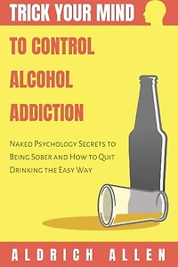 Trick Your Mind to Control Alcohol Addiction: Naked Psychology Secrets to Being Sober and How to Quit Drinking the Easy Way