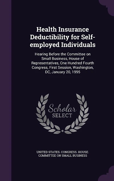 Health Insurance Deductibility for Self-Employed Individuals: Hearing Before the Committee on Small Business, House of Representatives, One Hundred Fourth Congre