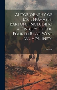 Autobioraphy of Dr. Thomas H. Barton... Including a History of the Fourth Regt. West Va. vol. Inf'y,