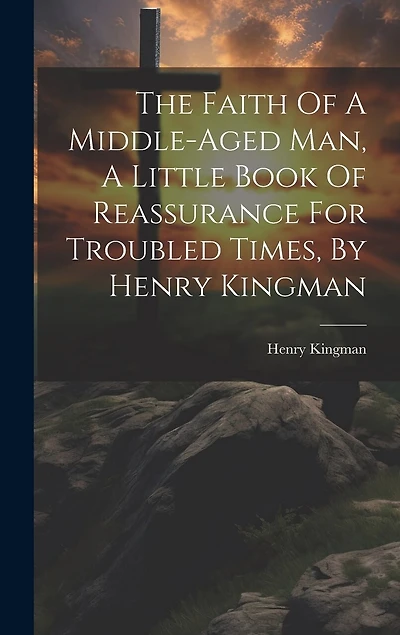 The Faith Of A Middle-aged Man, A Little Book Of Reassurance For Troubled Times