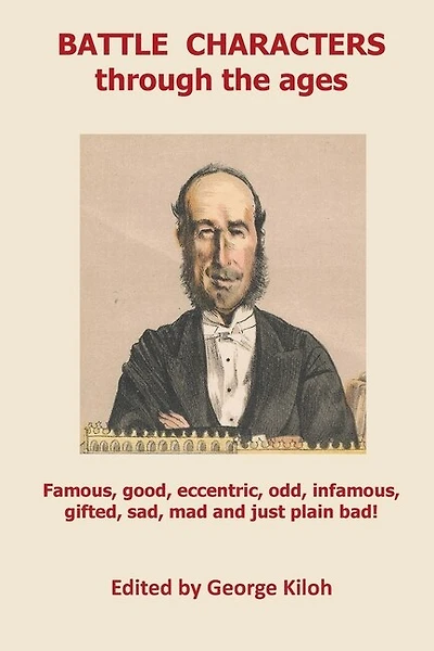 Battle Characters Through The Ages: Famous, Good, Eccentric, Odd, Infamous, Gifted, Sad, Mad And Just Plain Bad