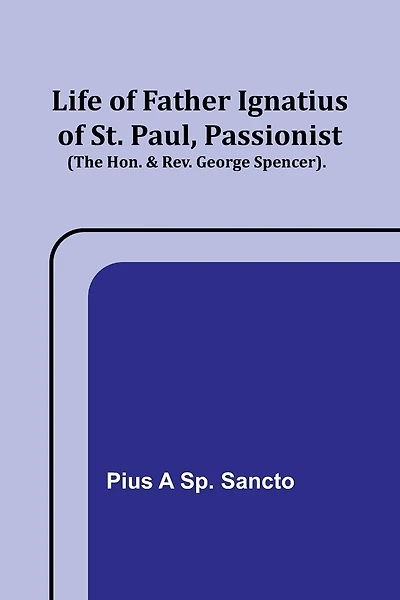 Life of Father Ignatius of St. Paul, Passionist (The Hon. & Rev. George Spencer).