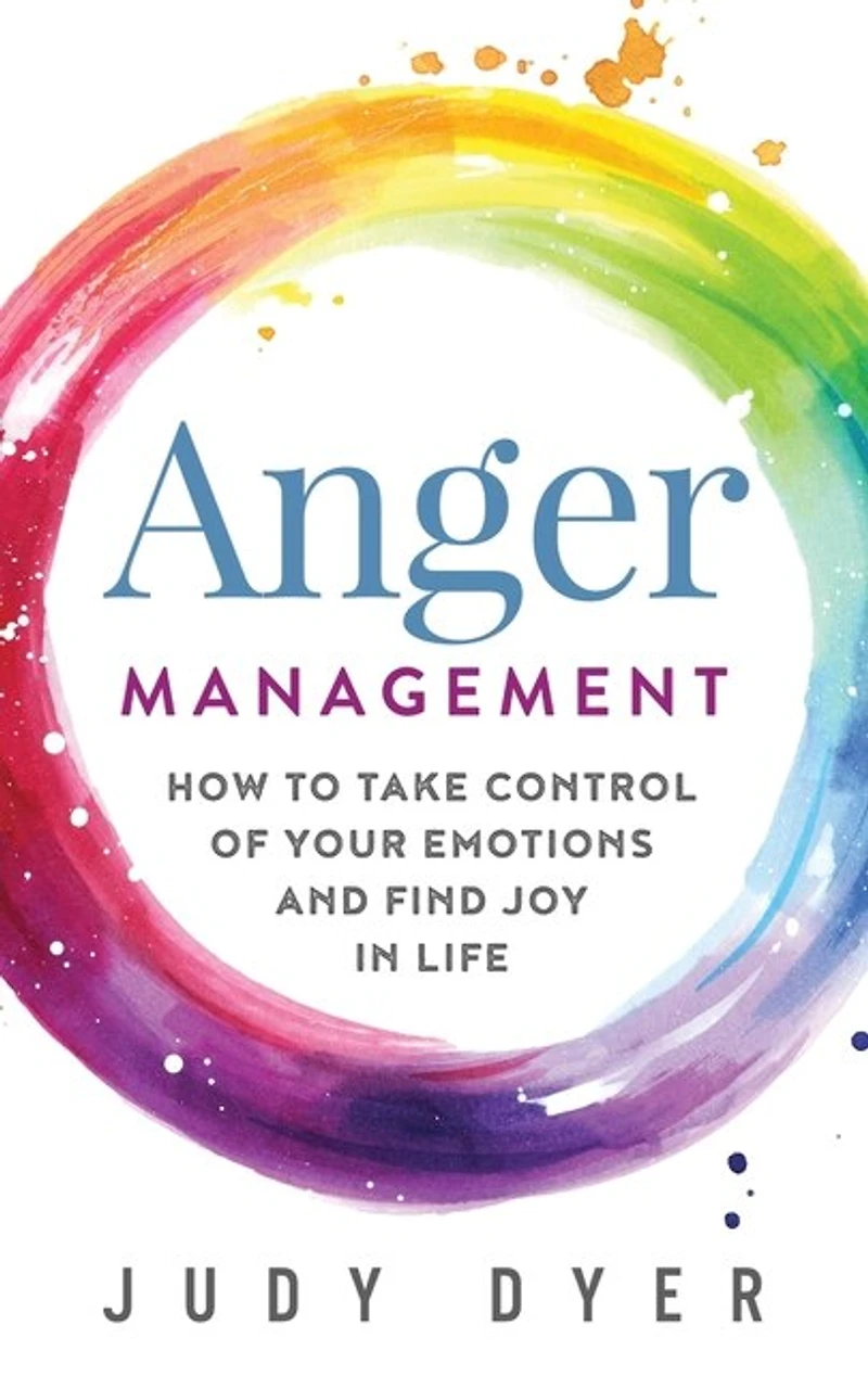 Anger Management: How to Take Control of Your Emotions and Find Joy in Life
