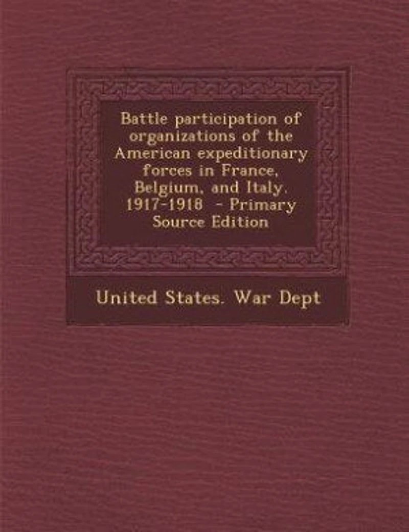 Battle Participation of Organizations the American Expeditionary Forces France, Belgium, and Italy. 1917-1918