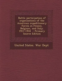 Battle Participation of Organizations the American Expeditionary Forces France, Belgium, and Italy. 1917-1918
