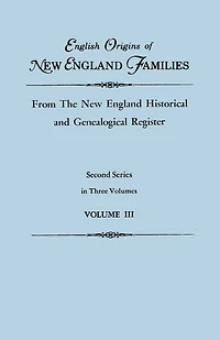 English Origins of New England Families, from the New England Historical and Genealogical Register. Second Series