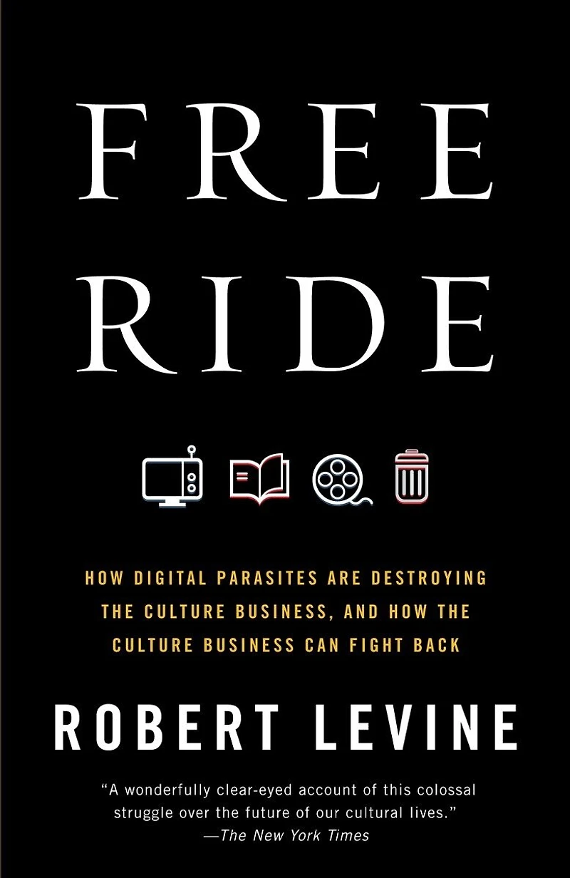 Free Ride: How Digital Parasites Are Destroying the Culture Business, and Business Can Fight Back