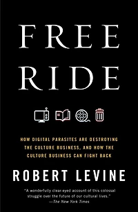 Free Ride: How Digital Parasites Are Destroying the Culture Business, and Business Can Fight Back