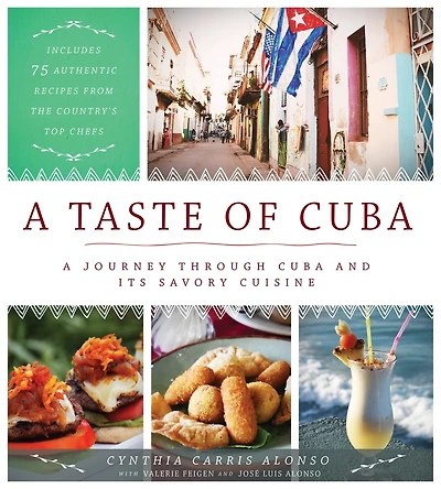A Taste of Cuba: Journey Through Cuba and Its Savory Cuisine, Includes 75 Authentic Recipes from the Country’s Top Chefs