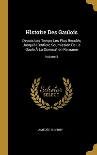 Histoire Des Gaulois: Depuis Les Temps Plus Reculés Jusqu'à L'entière Soumission De La Gaule À Domination Romaine; Volume 3