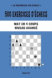 500 exercices d'échecs, Mat en 4 coups, Niveau Avancé: Résolvez des problèmes d'échecs et améliorez vos compétences tactiques
