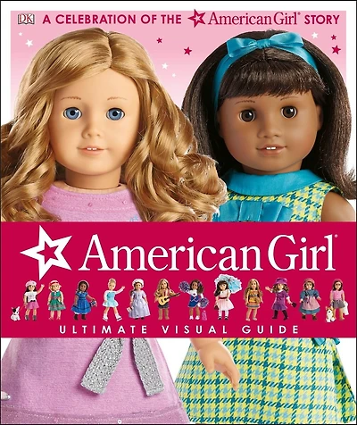 American Girl: Ultimate Visual Guide: A Celebration Of The American Girl® Story