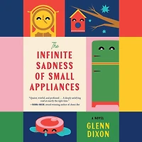 The Infinite Sadness of Small Appliances: A Novel