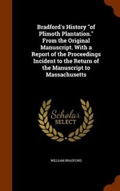 Bradford's History "of Plimoth Plantation." From the Original Manuscript. With a Report of the Proceedings Incident to the Return of the Manuscript to Massachusetts