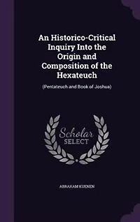 An Historico-Critical Inquiry Into the Origin and Composition of the Hexateuch: (Pentateuch and Book of Joshua)