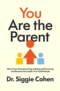 You Are the Parent: Move from Overparenting to Balanced Parenting and Become Leader Your Child Needs