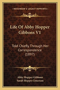 Life Of Abby Hopper Gibbons V1: Told Chiefly Through Her Correspondence (1897)