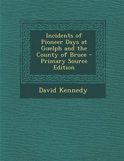Incidents of Pioneer Days at Guelph and the County of Bruce