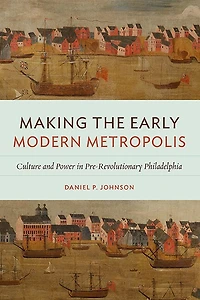 Making the Early Modern Metropolis: Culture and Power Pre-Revolutionary Philadelphia