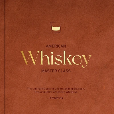 American Whiskey Master Class: The Ultimate Guide to Understanding Bourbon, Rye, and Other Whiskeys