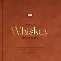 American Whiskey Master Class: The Ultimate Guide to Understanding Bourbon, Rye, and Other Whiskeys