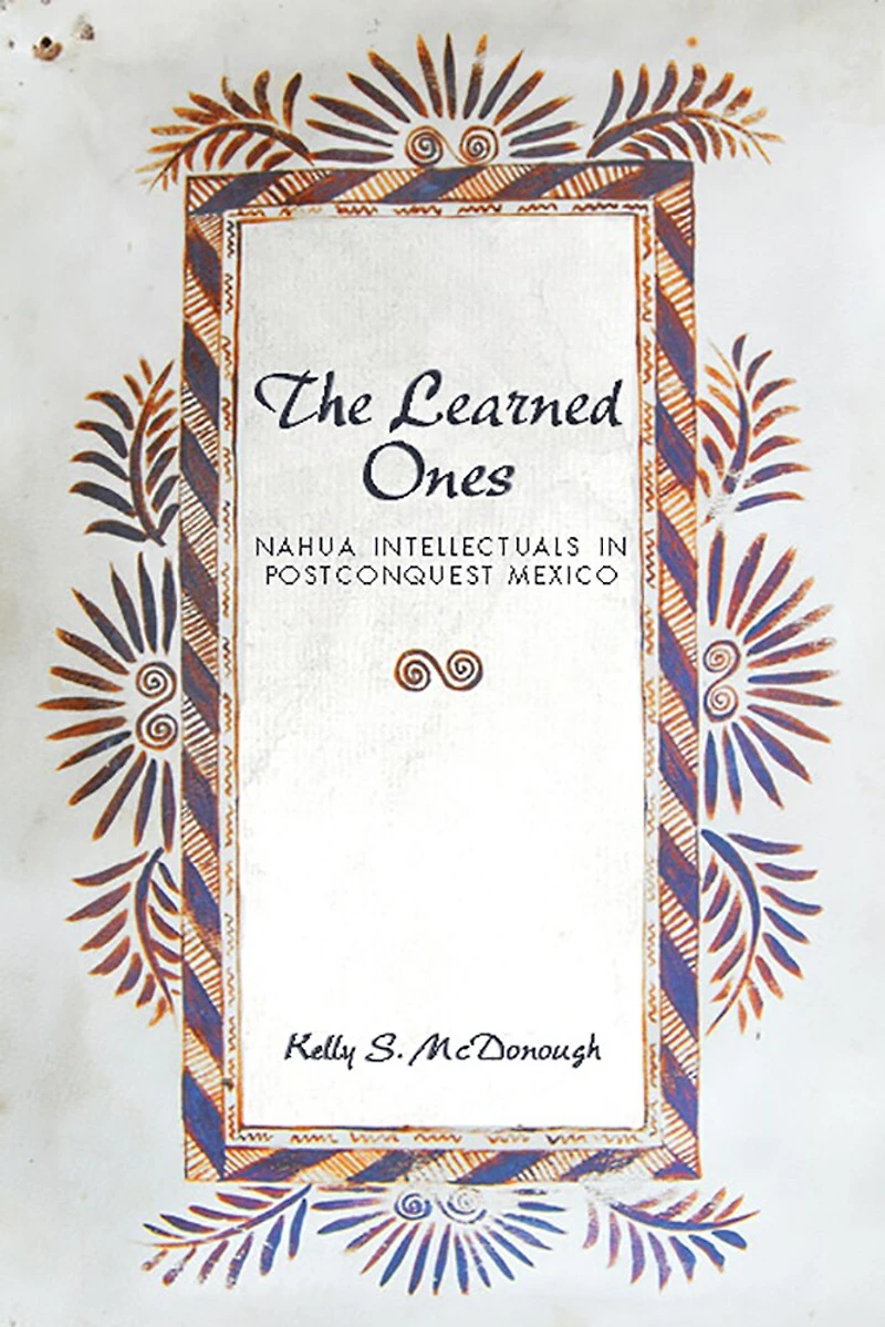 The Learned Ones: Nahua Intellectuals Postconquest Mexico
