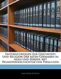 Untersuchungen zur Geschichte und Religion der Alten Germanen Asien Europa: Mit Religionsgeschichtlichen Parallelen (Classic Reprint)